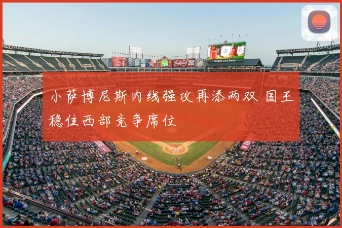 小萨博尼斯内线强攻再添两双 国王稳住西部竞争席位