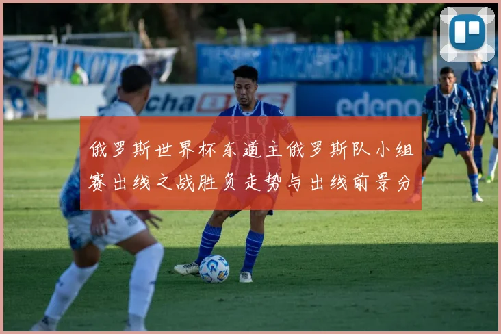 俄罗斯世界杯东道主俄罗斯队小组赛出线之战胜负走势与出线前景分析