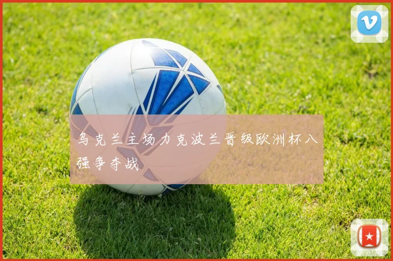 乌克兰主场力克波兰晋级欧洲杯八强争夺战