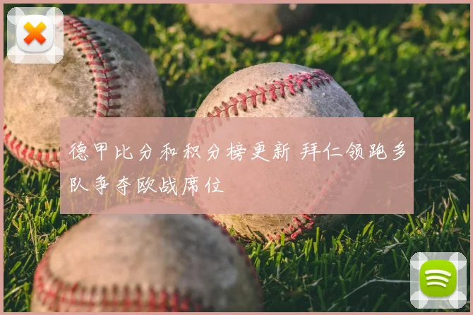 德甲比分和积分榜更新 拜仁领跑多队争夺欧战席位