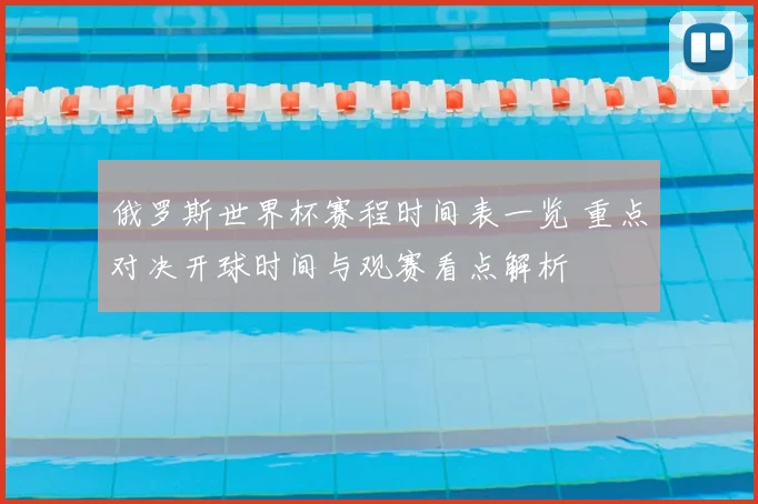 俄罗斯世界杯赛程时间表一览 重点对决开球时间与观赛看点解析