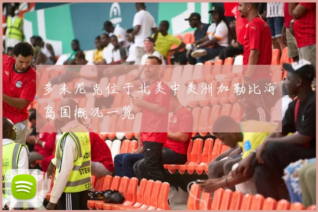 多米尼克位于北美中美洲加勒比海岛国概况一览