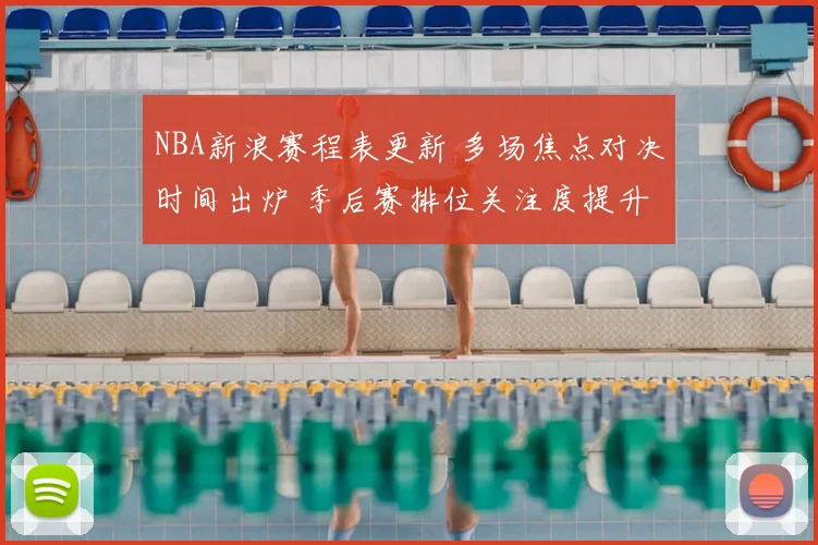 NBA新浪赛程表更新 多场焦点对决时间出炉 季后赛排位关注度提升