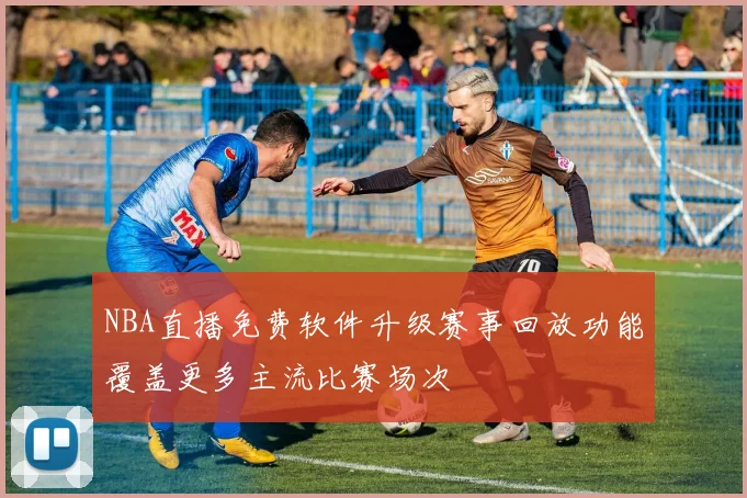 NBA直播免费软件升级赛事回放功能覆盖更多主流比赛场次