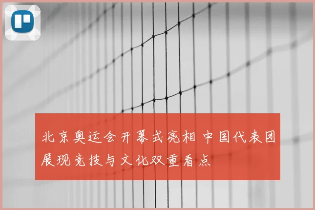 北京奥运会开幕式亮相 中国代表团展现竞技与文化双重看点