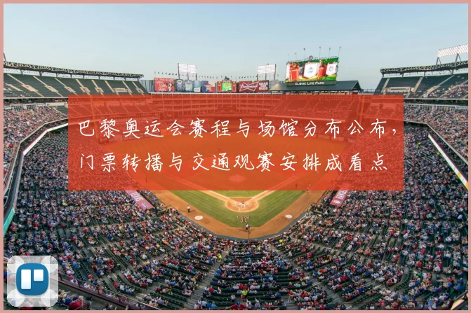 巴黎奥运会赛程与场馆分布公布，门票转播与交通观赛安排成看点