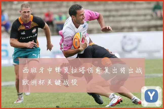 西班牙中锋莫拉塔伤愈复出将出战欧洲杯关键战役