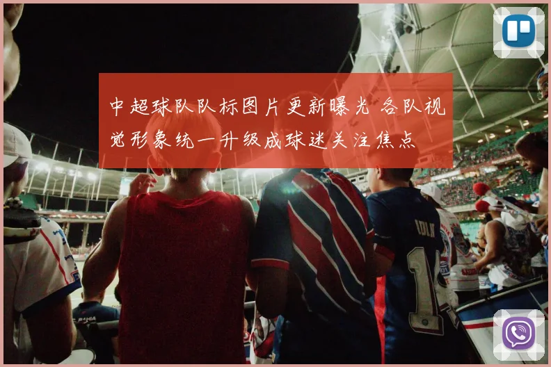 中超球队队标图片更新曝光 各队视觉形象统一升级成球迷关注焦点