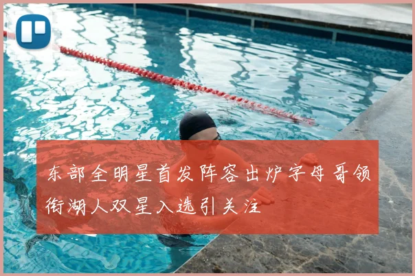 东部全明星首发阵容出炉字母哥领衔湖人双星入选引关注