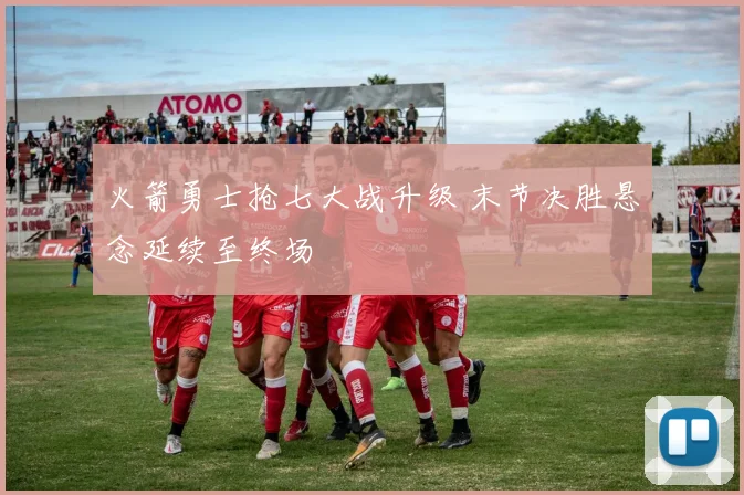 火箭勇士抢七大战升级 末节决胜悬念延续至终场