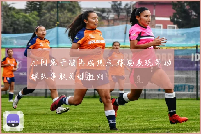 尤因兔子蹦再成焦点 球场表现带动球队争取关键胜利