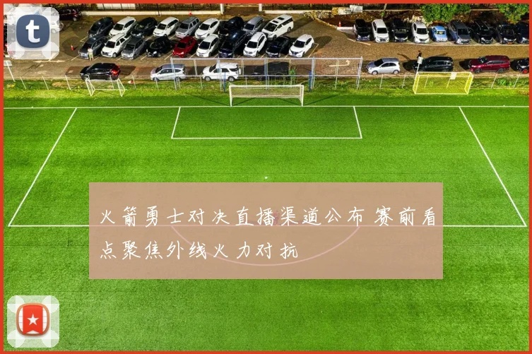火箭勇士对决直播渠道公布 赛前看点聚焦外线火力对抗