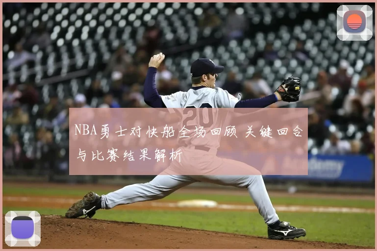 NBA勇士对快船全场回顾 关键回合与比赛结果解析