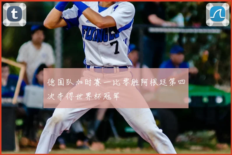 德国队加时赛一比零胜阿根廷第四次夺得世界杯冠军