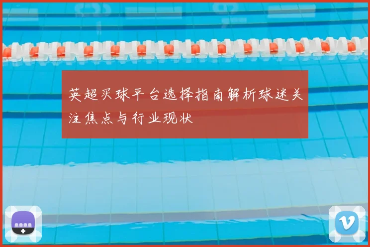 英超买球平台选择指南解析球迷关注焦点与行业现状