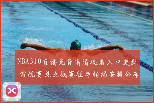 NBA310直播免费高清观看入口更新 常规赛焦点战赛程与转播安排公布