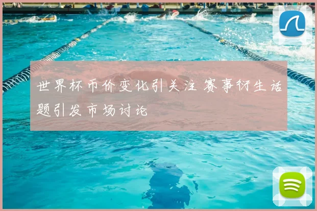 世界杯币价变化引关注 赛事衍生话题引发市场讨论