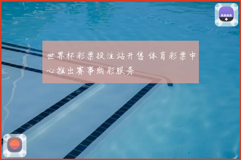 世界杯彩票投注站开售 体育彩票中心推出赛事购彩服务