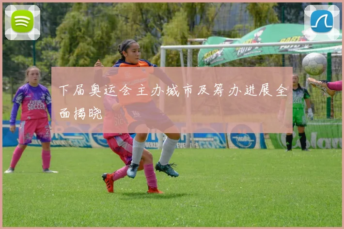 下届奥运会主办城市及筹办进展全面揭晓