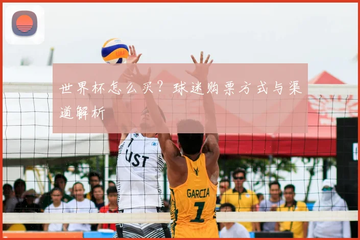 世界杯怎么买？球迷购票方式与渠道解析