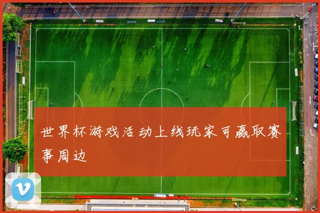 世界杯游戏活动上线玩家可赢取赛事周边