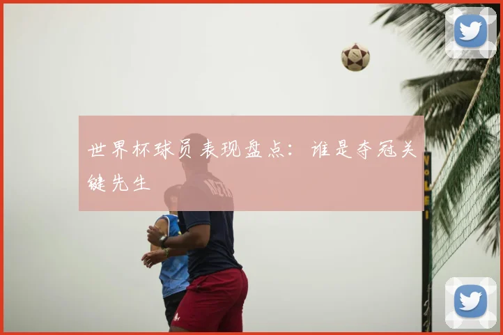 世界杯球员表现盘点：谁是夺冠关键先生